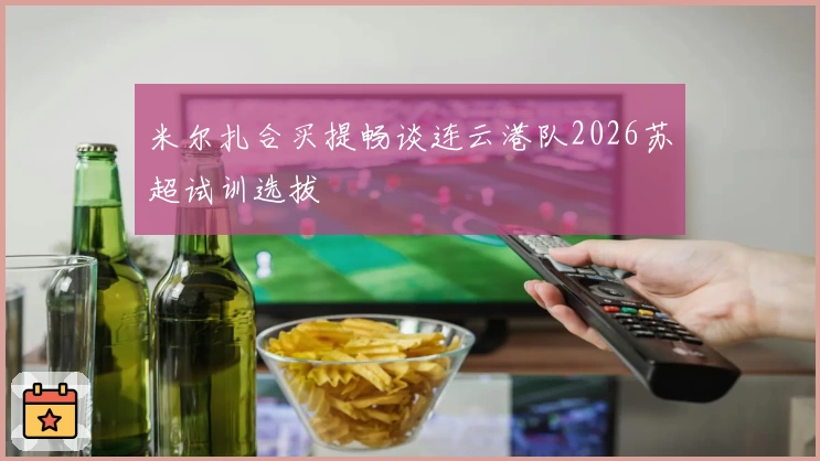 米尔扎合买提畅谈连云港队2026苏超试训选拔