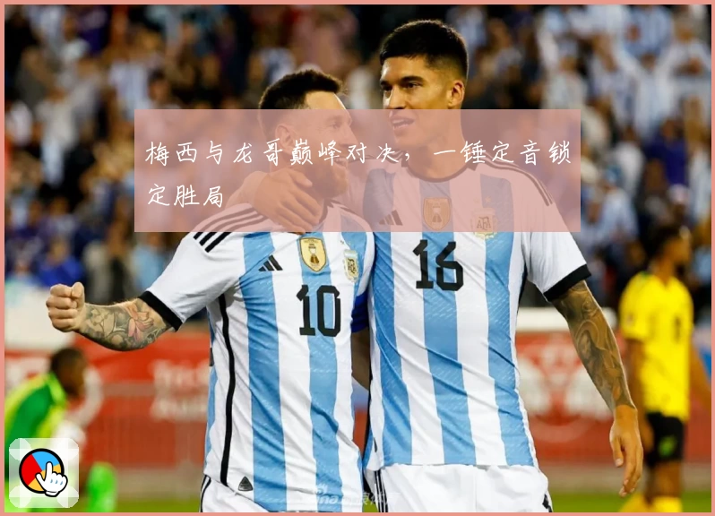 梅西与龙哥巅峰对决,一锤定音锁定胜局