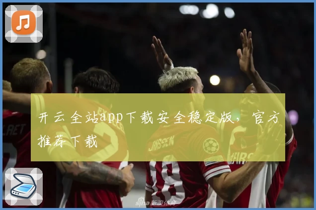 开云全站app下载安全稳定版，官方推荐下载