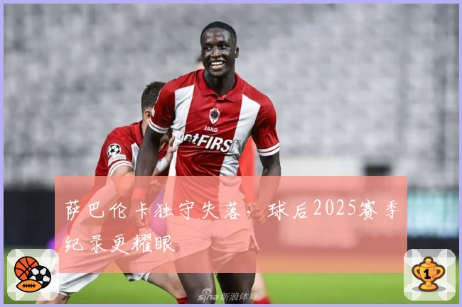 萨巴伦卡独守失落，球后2025赛季纪录更耀眼