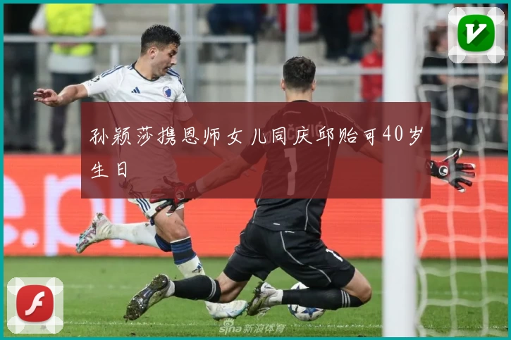 孙颖莎携恩师女儿同庆邱贻可40岁生日