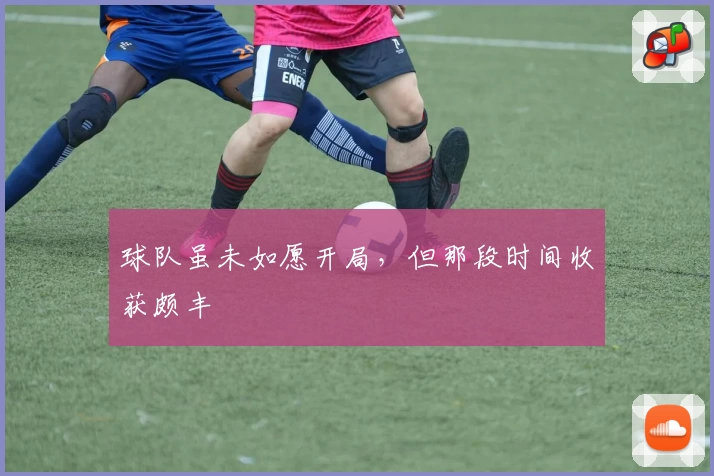 球队虽未如愿开局，但那段时间收获颇丰