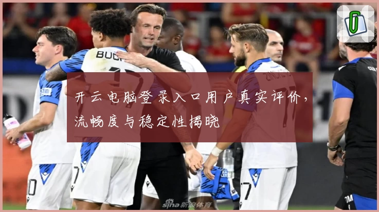 开云电脑登录入口用户真实评价,流畅度与稳定性揭晓