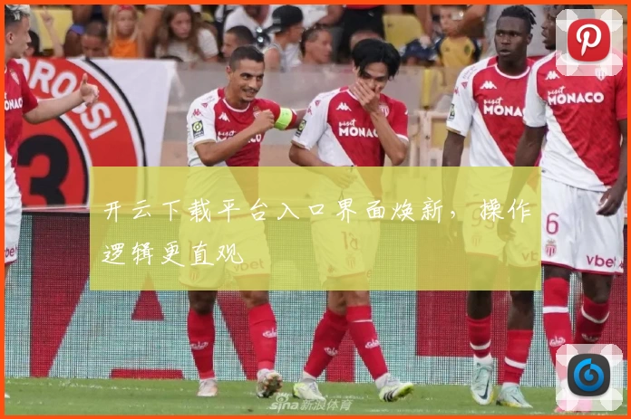 开云下载平台入口界面焕新，操作逻辑更直观