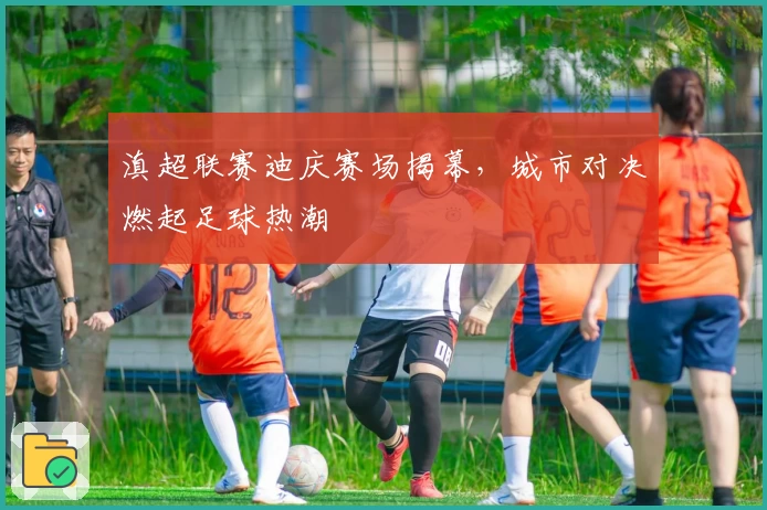 滇超联赛迪庆赛场揭幕，城市对决燃起足球热潮