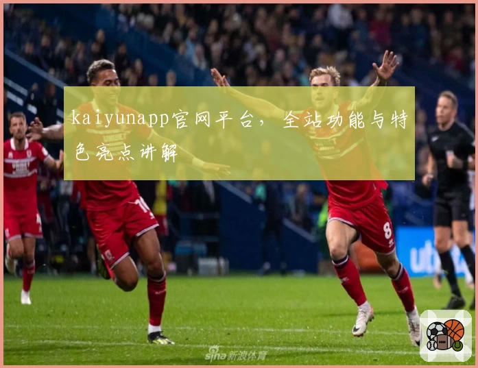 kaiyunapp官网平台，全站功能与特色亮点讲解
