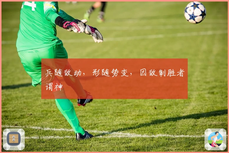 兵随敌动，形随势变，因敌制胜者谓神