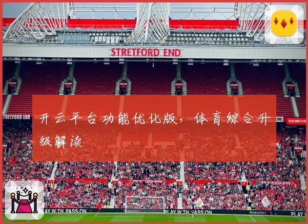 开云平台功能优化版，体育综合升级解读