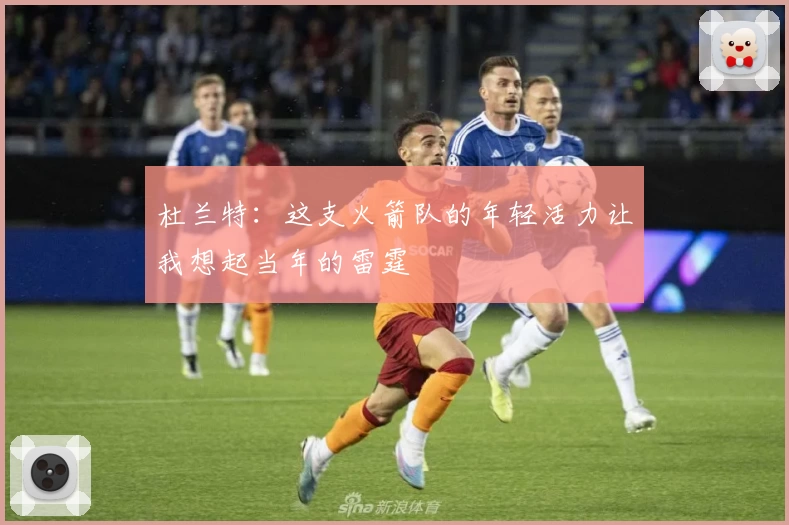 杜兰特:这支火箭队的年轻活力让我想起当年的雷霆