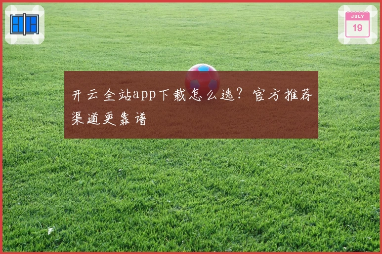 开云全站app下载怎么选？官方推荐渠道更靠谱