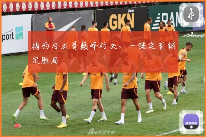 梅西与龙哥巅峰对决，一锤定音锁定胜局