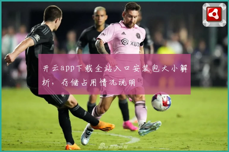 开云app下载全站入口安装包大小解析，存储占用情况说明