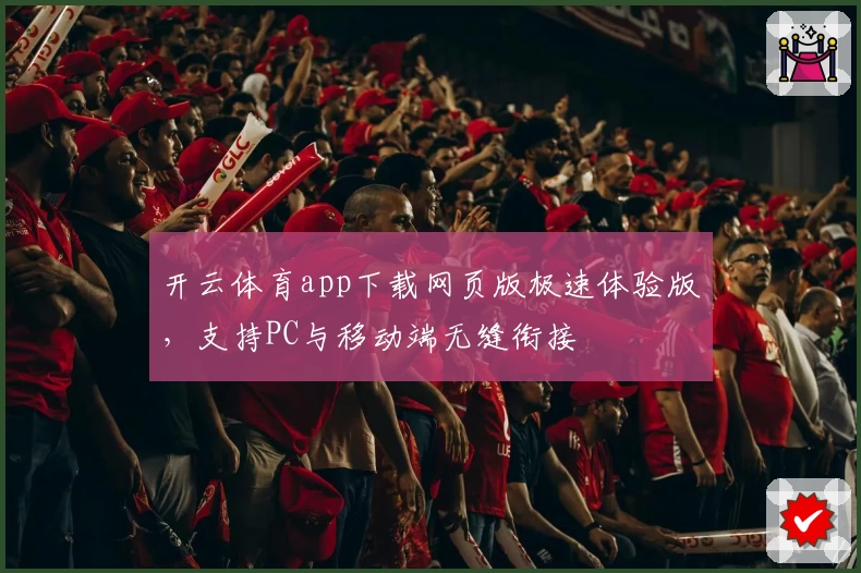 开云体育app下载网页版极速体验版，支持PC与移动端无缝衔接