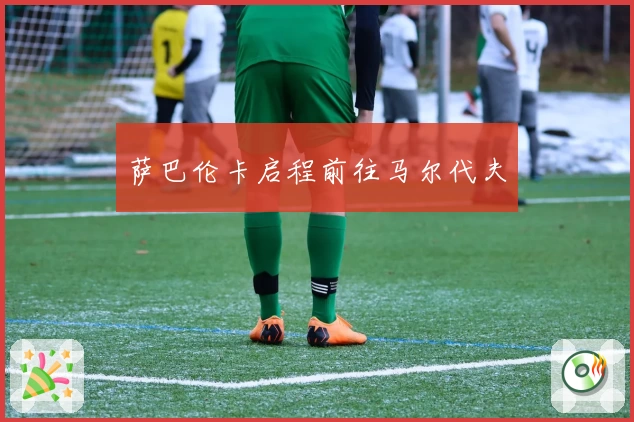 萨巴伦卡启程前往马尔代夫