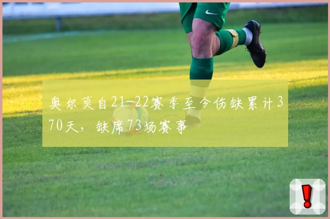 奥尔莫自21-22赛季至今伤缺累计370天,缺席73场赛事