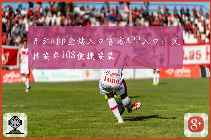 开云app全站入口官方APP入口，支持安卓iOS便捷安装