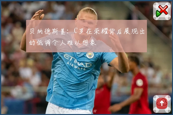 贝纳德斯基：C罗在荣耀背后展现出的低调令人难以想象