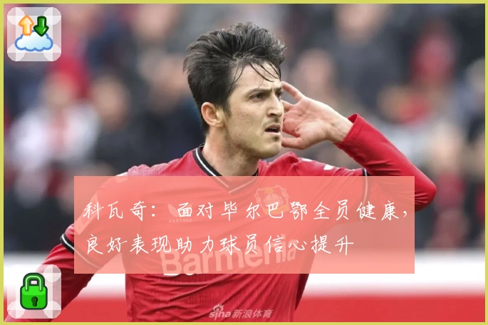 科瓦奇:面对毕尔巴鄂全员健康,良好表现助力球员信心提升