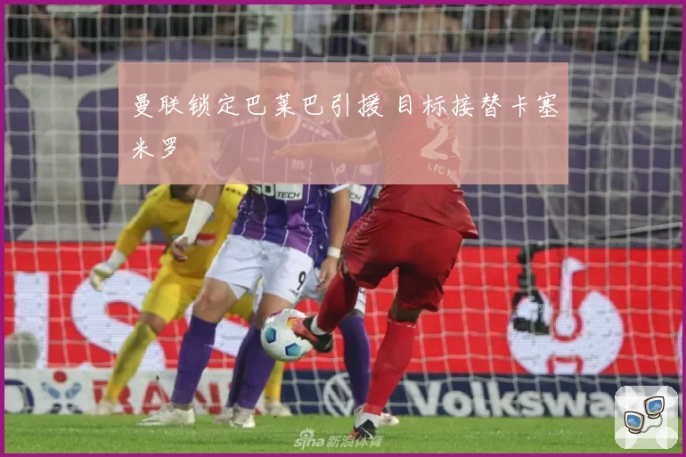 曼联锁定巴莱巴引援 目标接替卡塞米罗